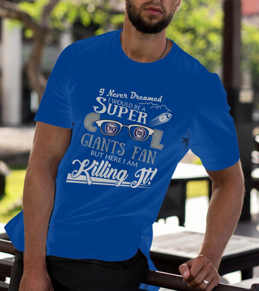 I Never Dreamed I Would Be A Super Cool New York Giants Fan But Here I Am Killing It T-Shirt