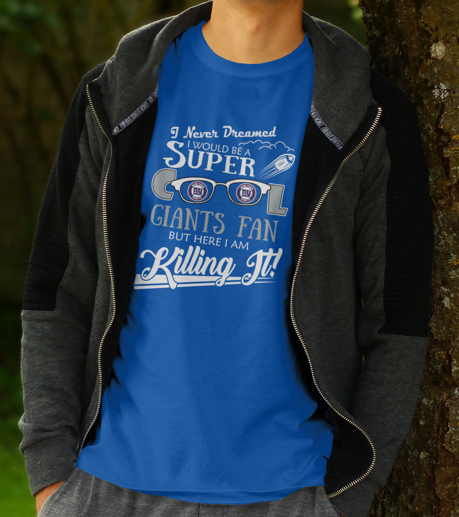 I Never Dreamed I Would Be A Super Cool New York Giants Fan But Here I Am Killing It T-Shirt