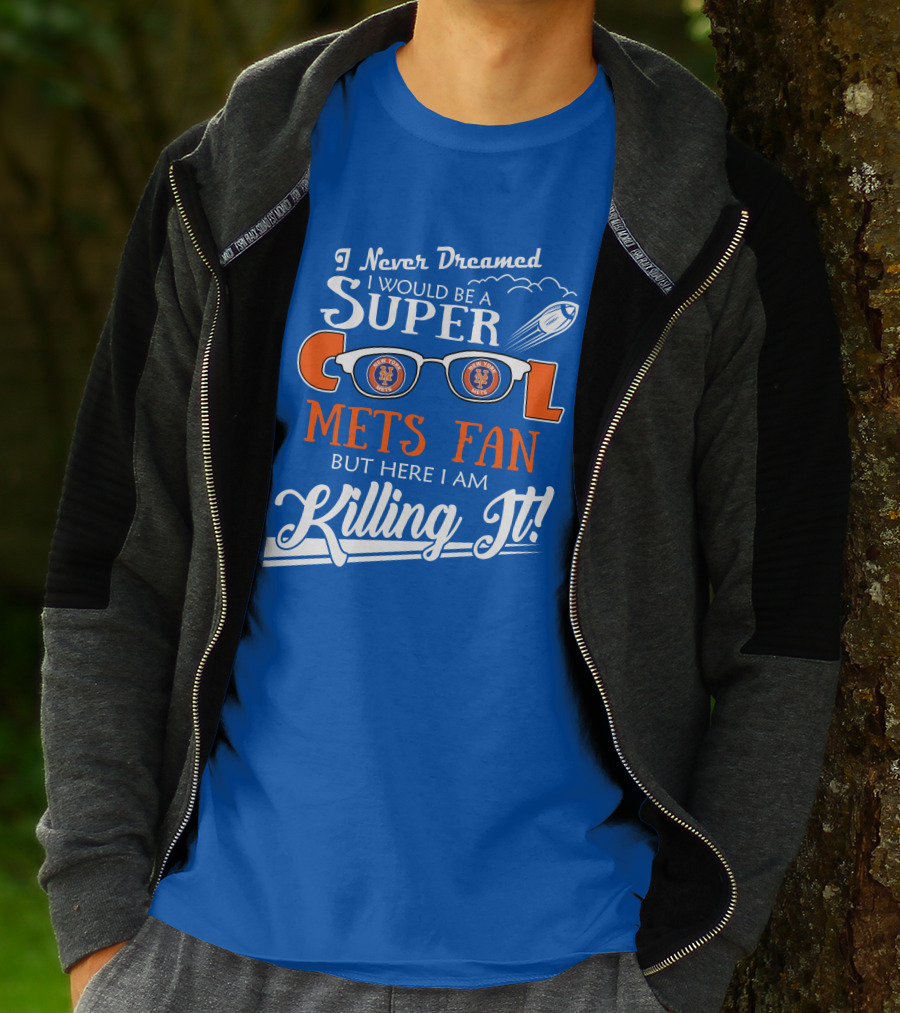 I Never Dreamed I Would Be A Super Cool New York Mets Fan But Here I Am Killing It T-Shirt