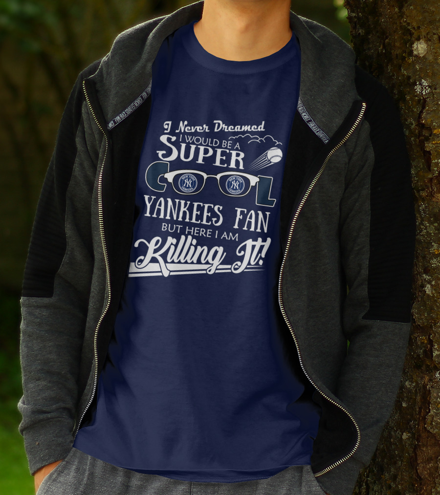 I Never Dreamed I Would Be A Super Cool Yankees Fan But Here I Am Killing It T-Shirt