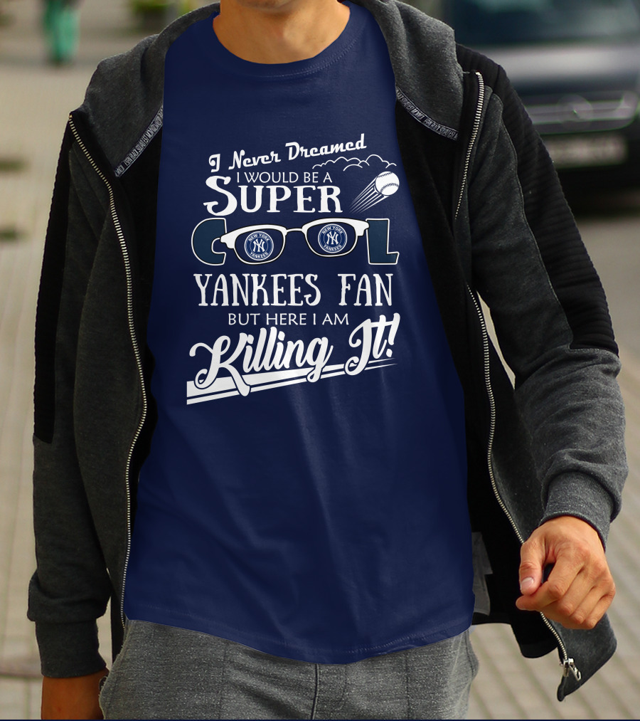 I Never Dreamed I Would Be A Super Cool Yankees Fan But Here I Am Killing It T-Shirt