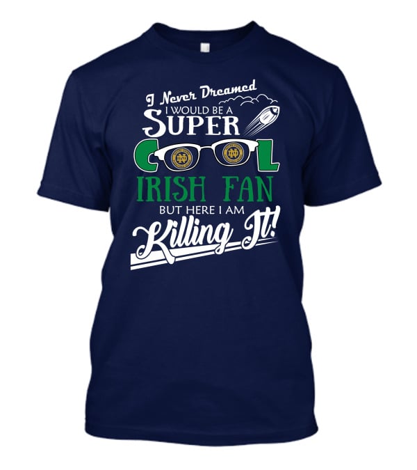 I Never Dreamed I Would Be A Super Cool Notre Dame Irish Fan But Here I Am Killing It T-Shirt