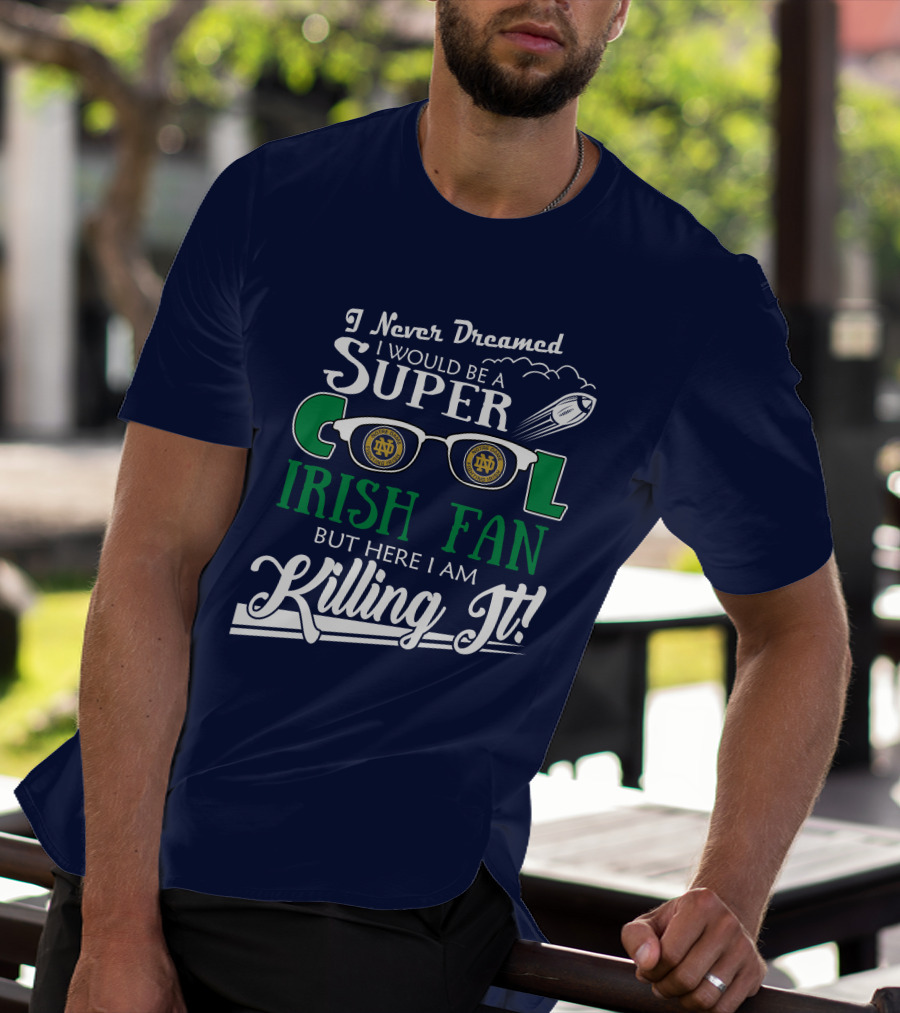 I Never Dreamed I Would Be A Super Cool Notre Dame Irish Fan But Here I Am Killing It T-Shirt