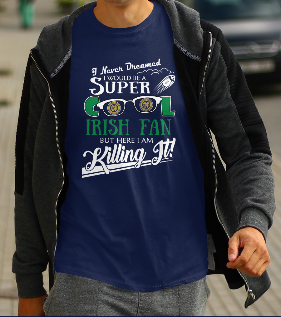 I Never Dreamed I Would Be A Super Cool Notre Dame Irish Fan But Here I Am Killing It T-Shirt