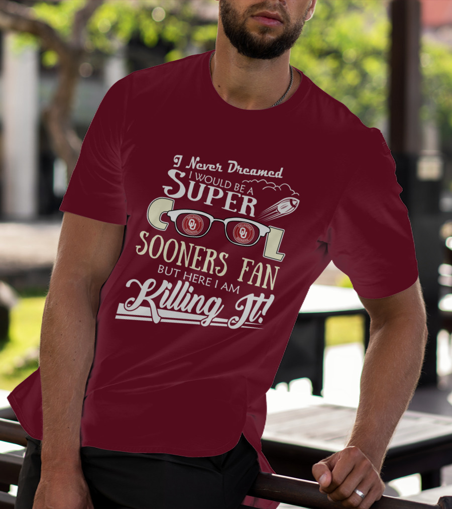I Never Dreamed I Would Be A Super Cool Oklahoma Sooners Fan But Here I Am Killing It T-Shirt