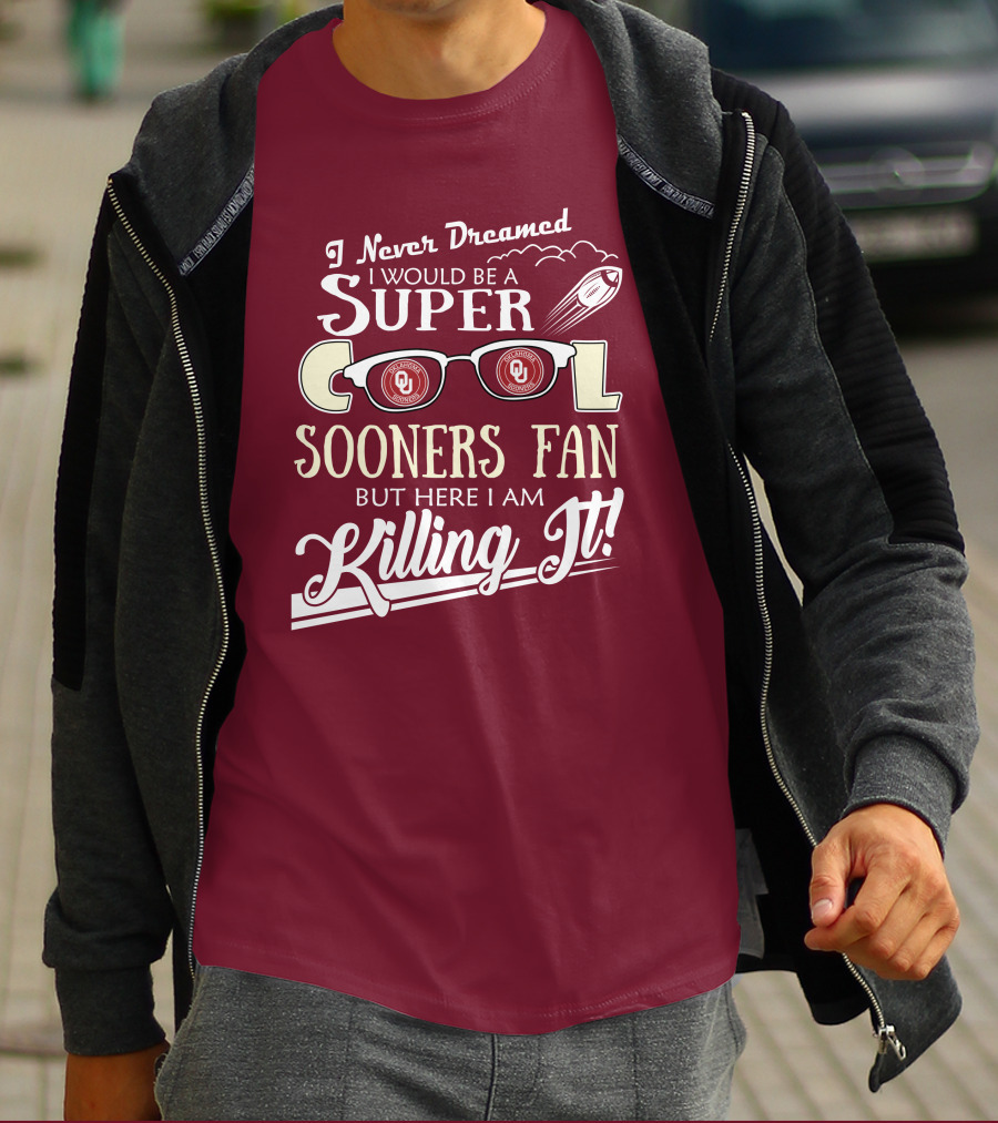 I Never Dreamed I Would Be A Super Cool Oklahoma Sooners Fan But Here I Am Killing It T-Shirt
