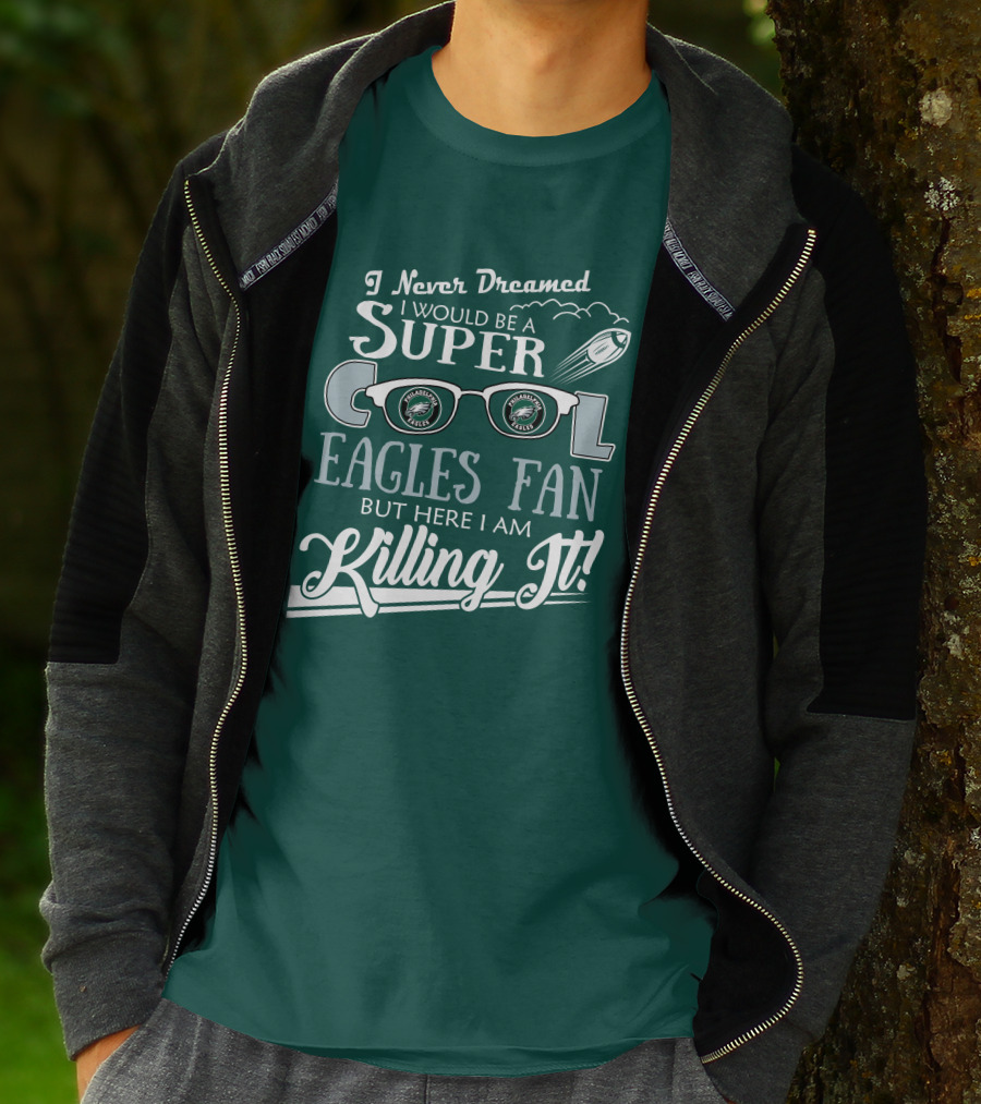 I Never Dreamed I Would Be A Super Cool Philadelphia Eagles Fan But Here I Am Killing It T-Shirt