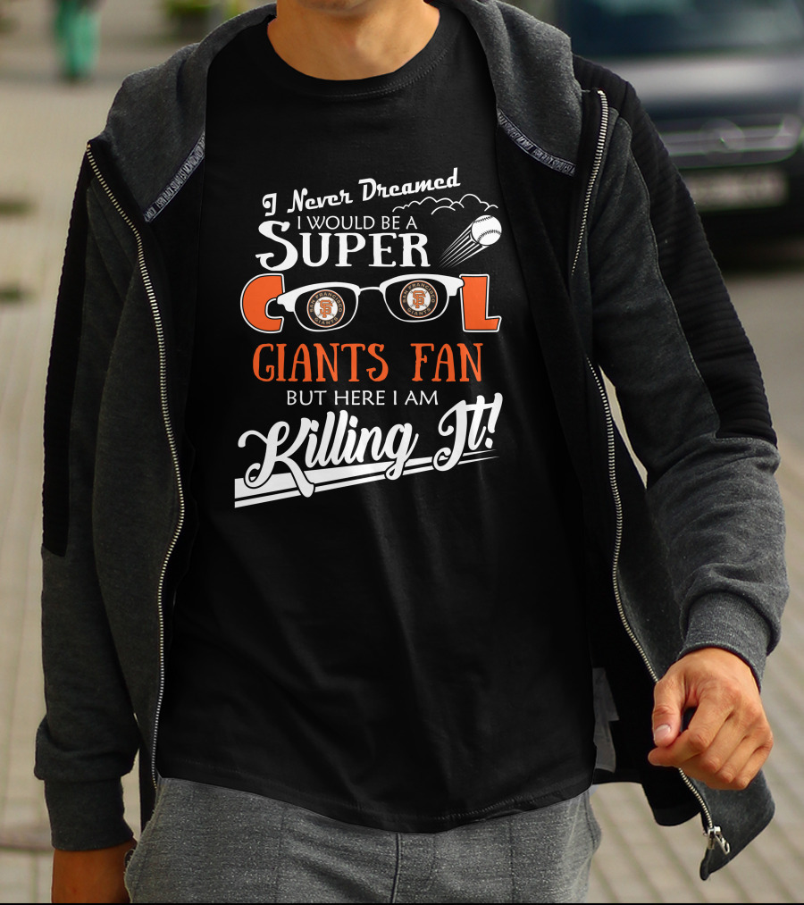 I Never Dreamed I Would Be A Super Cool Giants Fan But Here I Am Killing It San Francisco T-Shirt