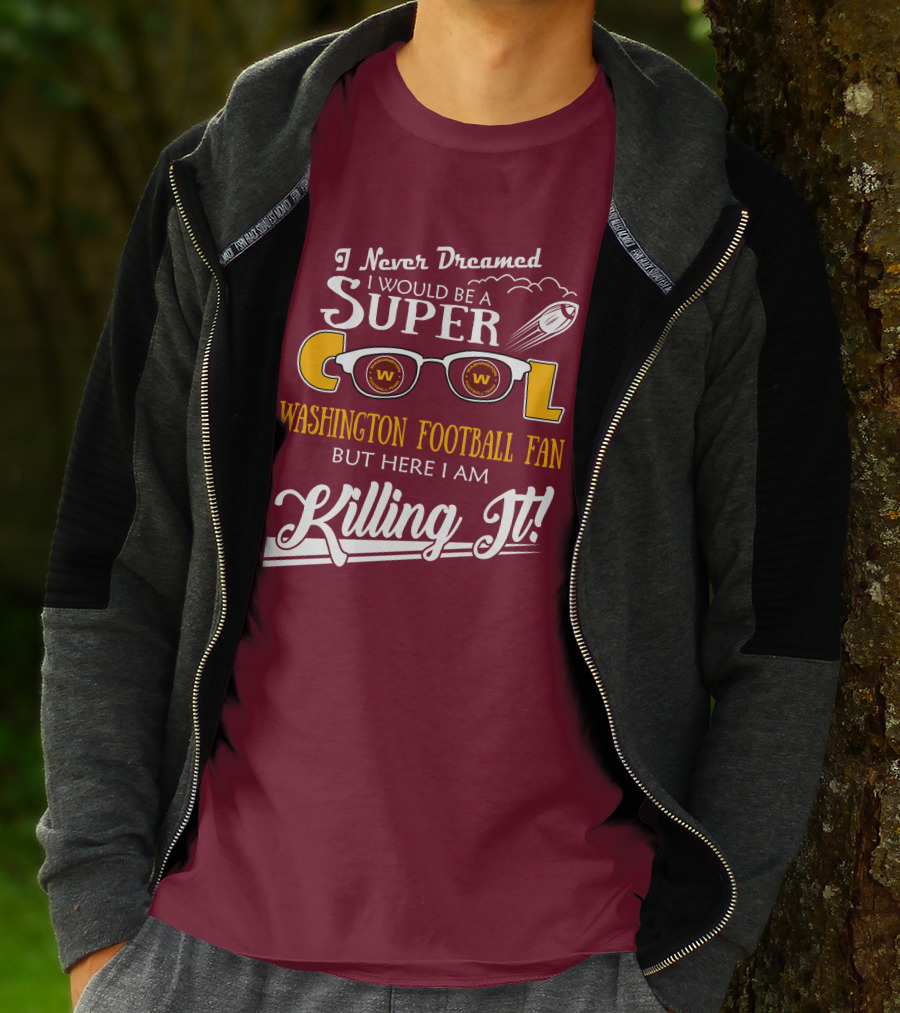I Never Dreamed I Would Be A Super Cool Washington Football Fan But Here I Am Killing It T-Shirt