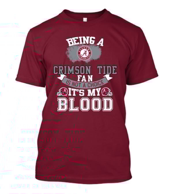 Being Alabama Crimson Tide Fan Is Not A Choice It's My Blood T-Shirt