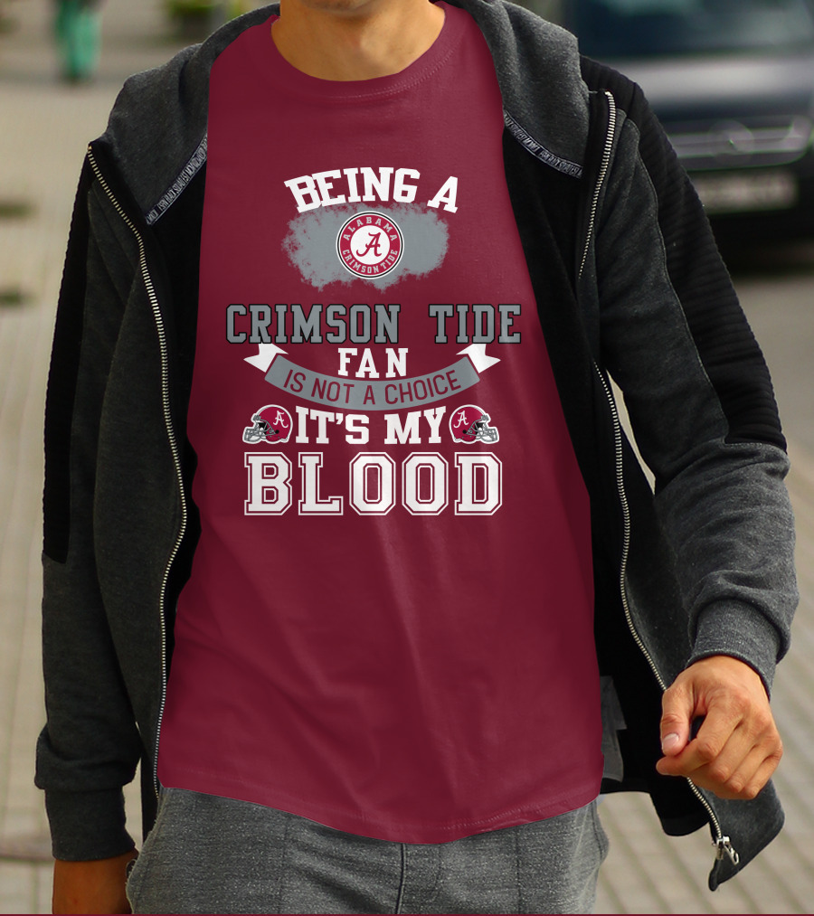 Being Alabama Crimson Tide Fan Is Not A Choice It's My Blood T-Shirt