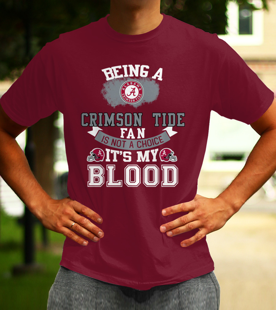 Being Alabama Crimson Tide Fan Is Not A Choice It's My Blood T-Shirt