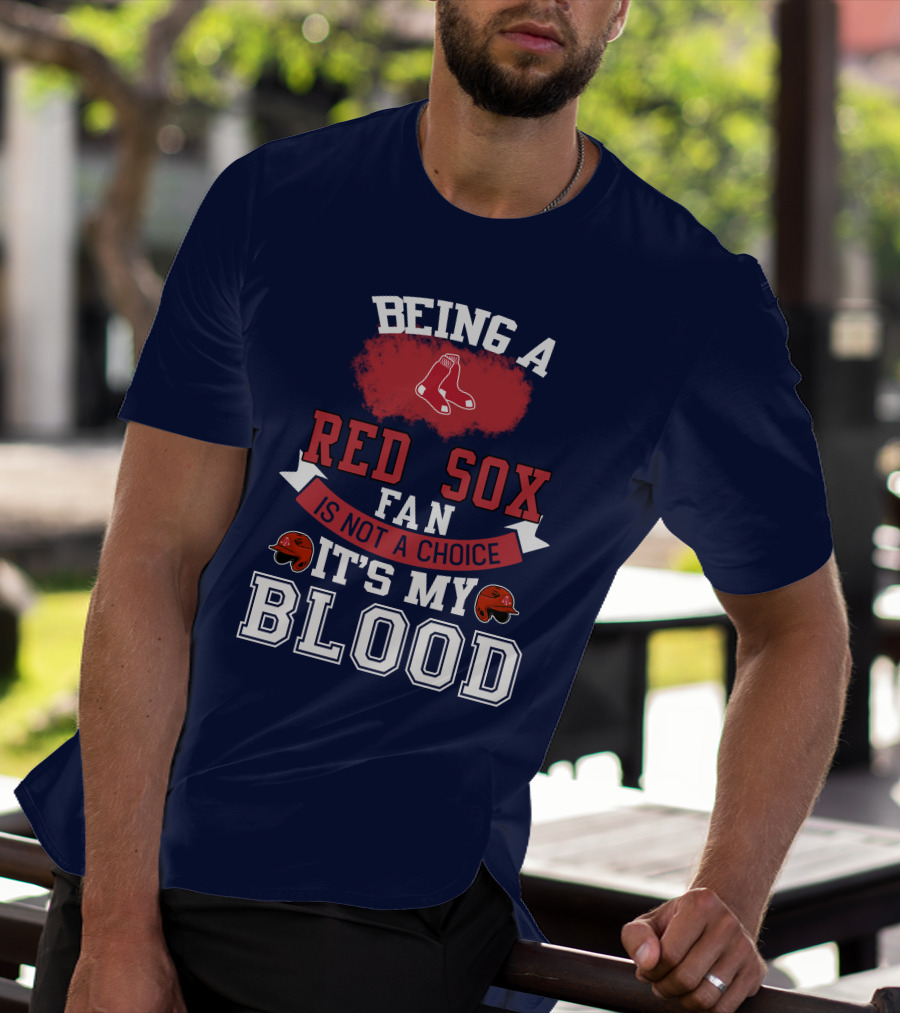 Being A Red Sox Fan Is Not A Choice It's My Blood T-Shirt