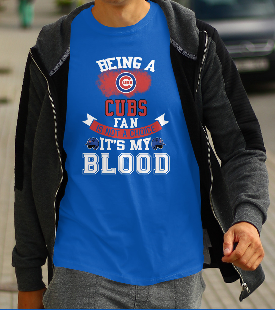 Being A Cubs Fan Is Not A Choice It's My Blood T-Shirt