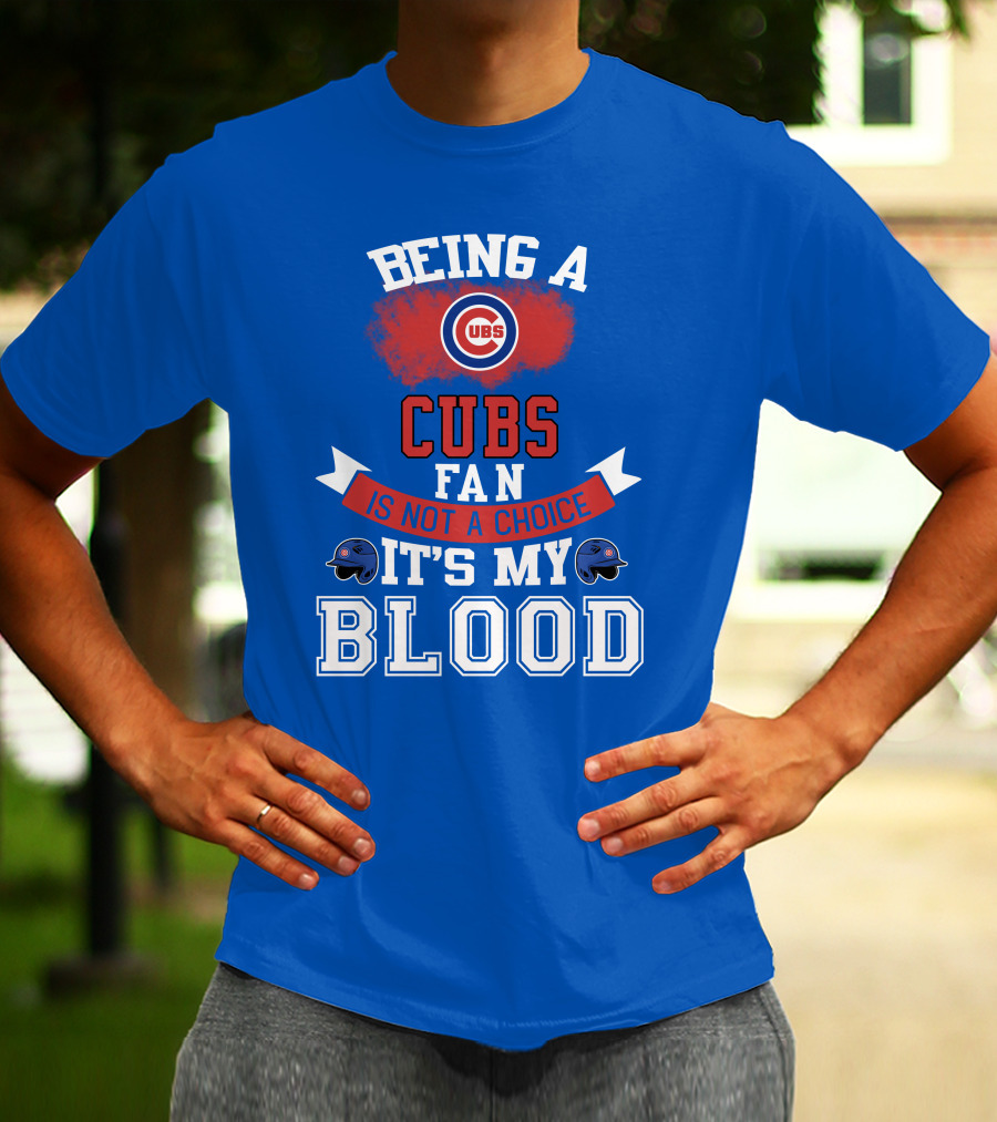 Being A Cubs Fan Is Not A Choice It's My Blood T-Shirt