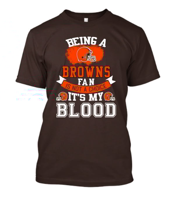 Being A Browns Fan Is Not A Choice It's My Blood T-Shirt