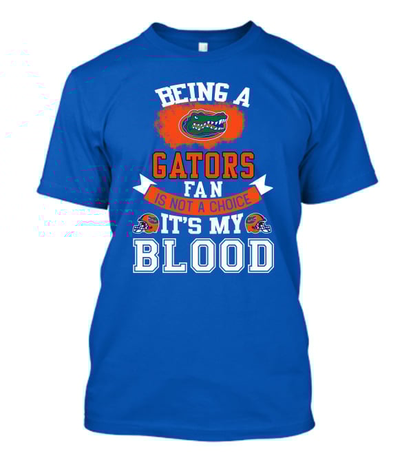 Being A Florida Gators Fan Is Not A Choice It's My Blood T-Shirt