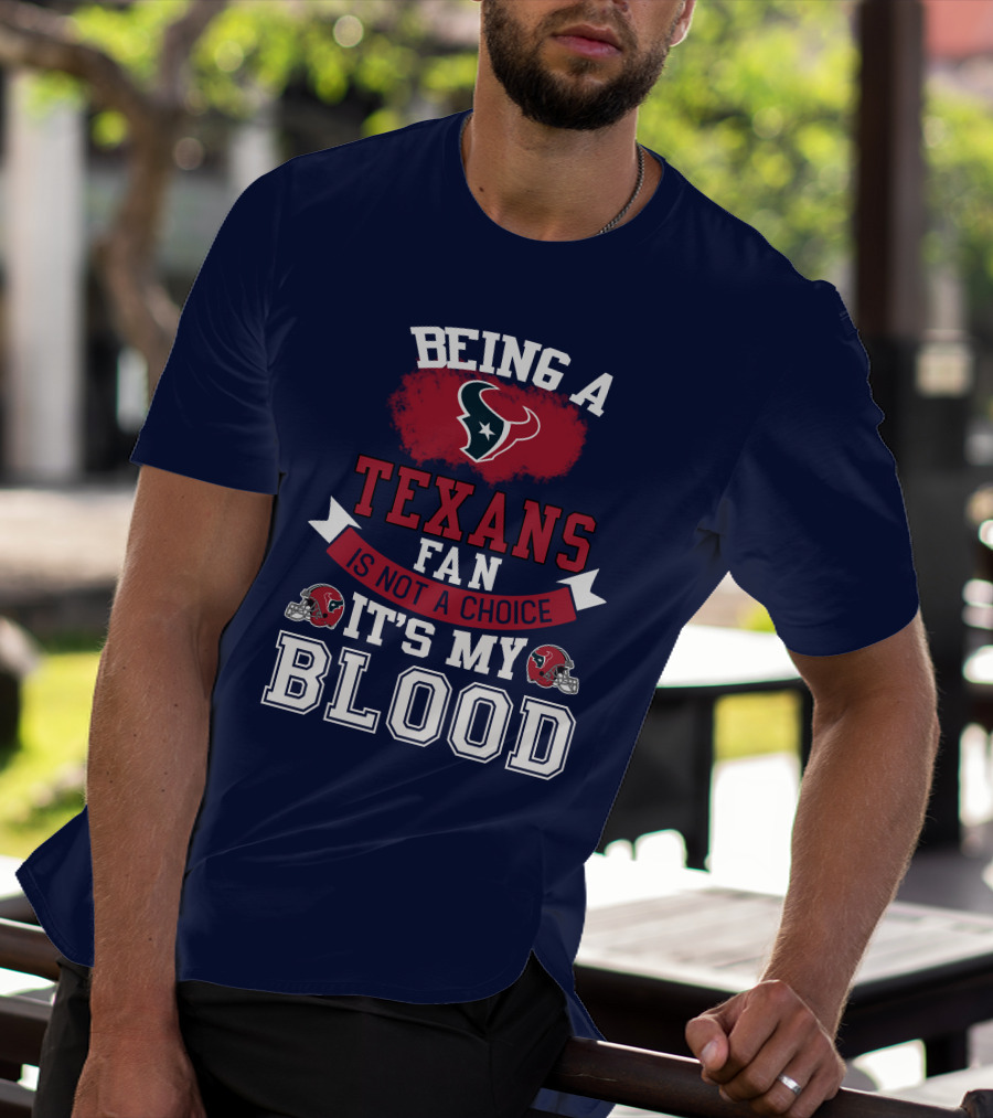 Being A Houston Texans Fan Is Not A Choice It's My Blood T-Shirt