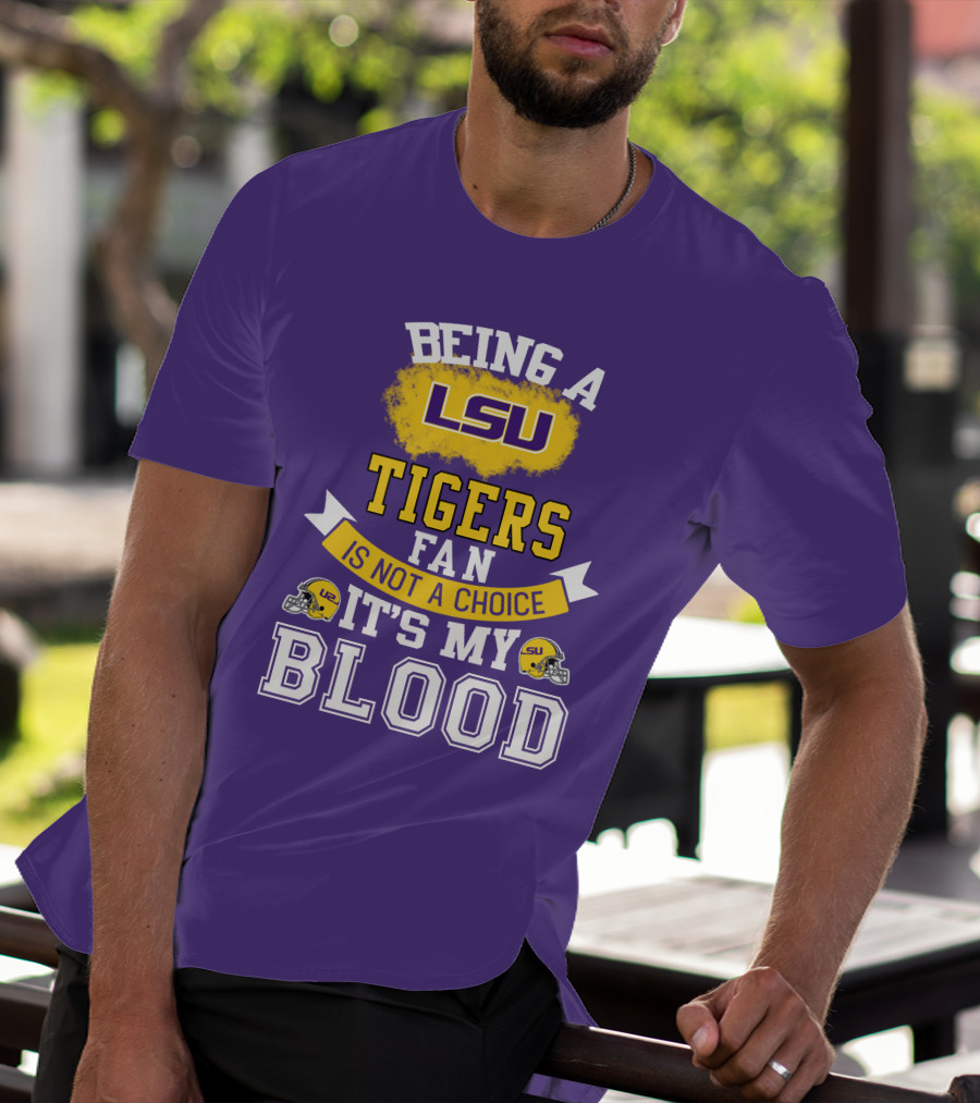 Being A Lsu Tigers Fan Is Not A Choice It's My Blood T-Shirt