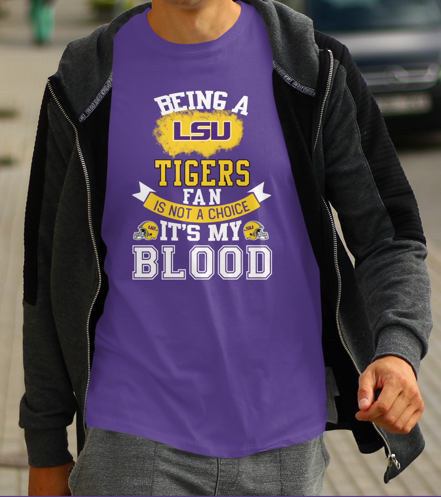 Being A Lsu Tigers Fan Is Not A Choice It's My Blood T-Shirt