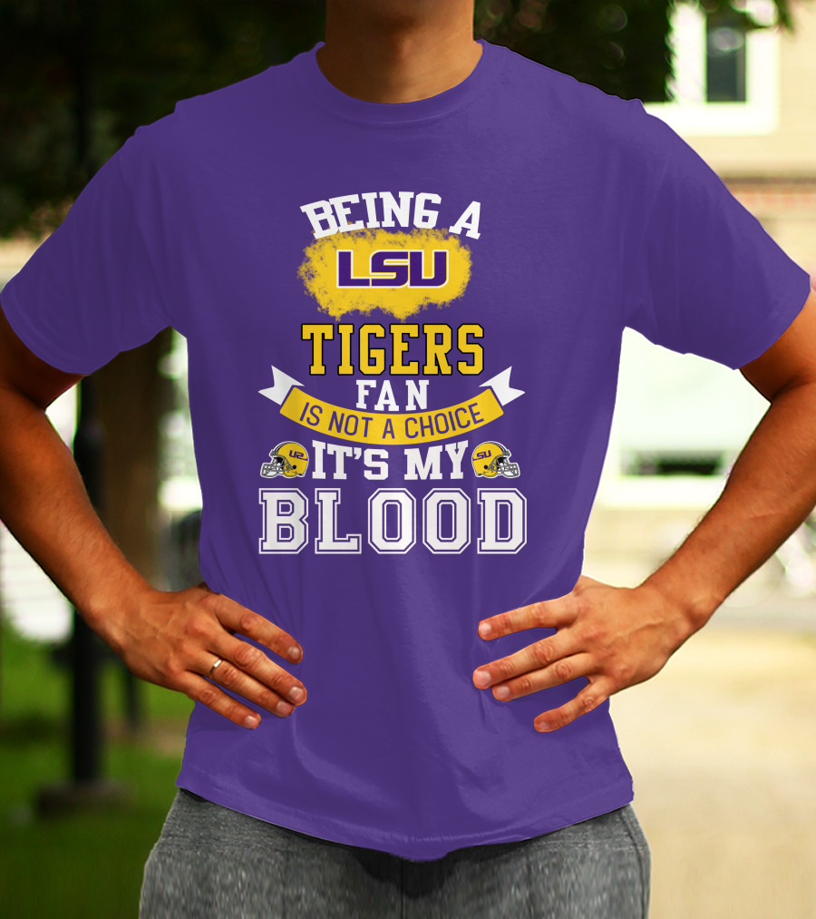 Being A Lsu Tigers Fan Is Not A Choice It's My Blood T-Shirt