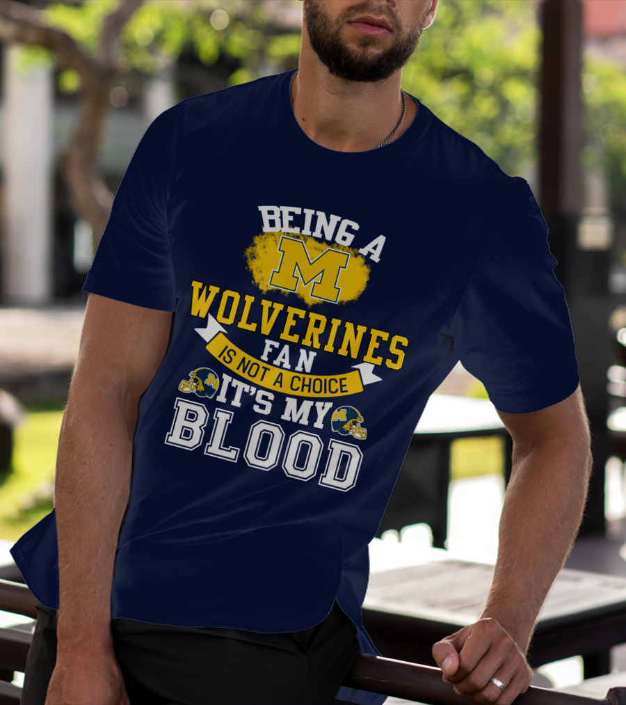 Being A Michigan Wolverines Fan Is Not A Choice It's My Blood T-Shirt