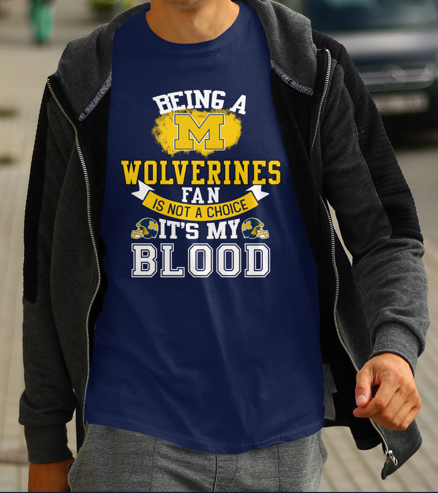 Being A Michigan Wolverines Fan Is Not A Choice It's My Blood T-Shirt