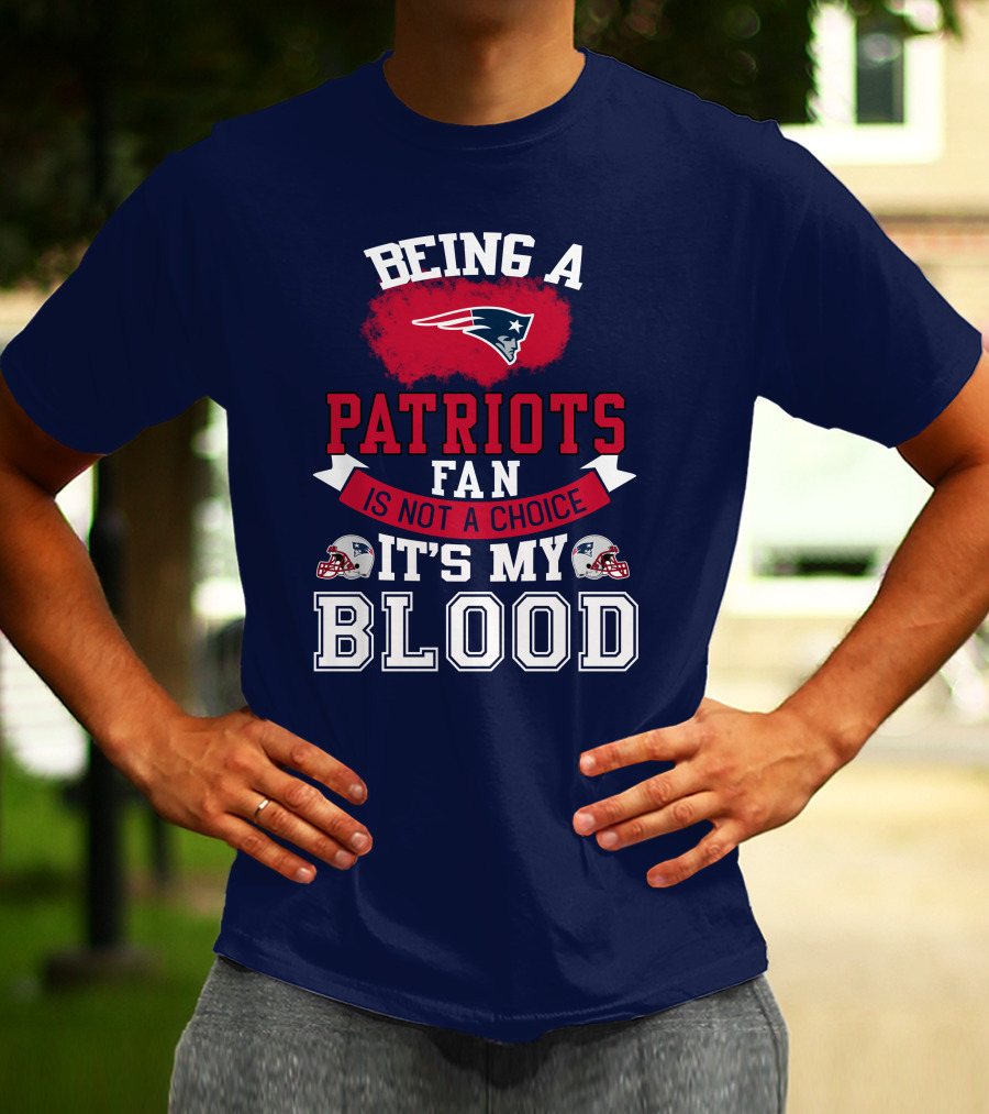 Being A Patriots Fan Is Not A Choice It's My Blood New England Patriots T-Shirt