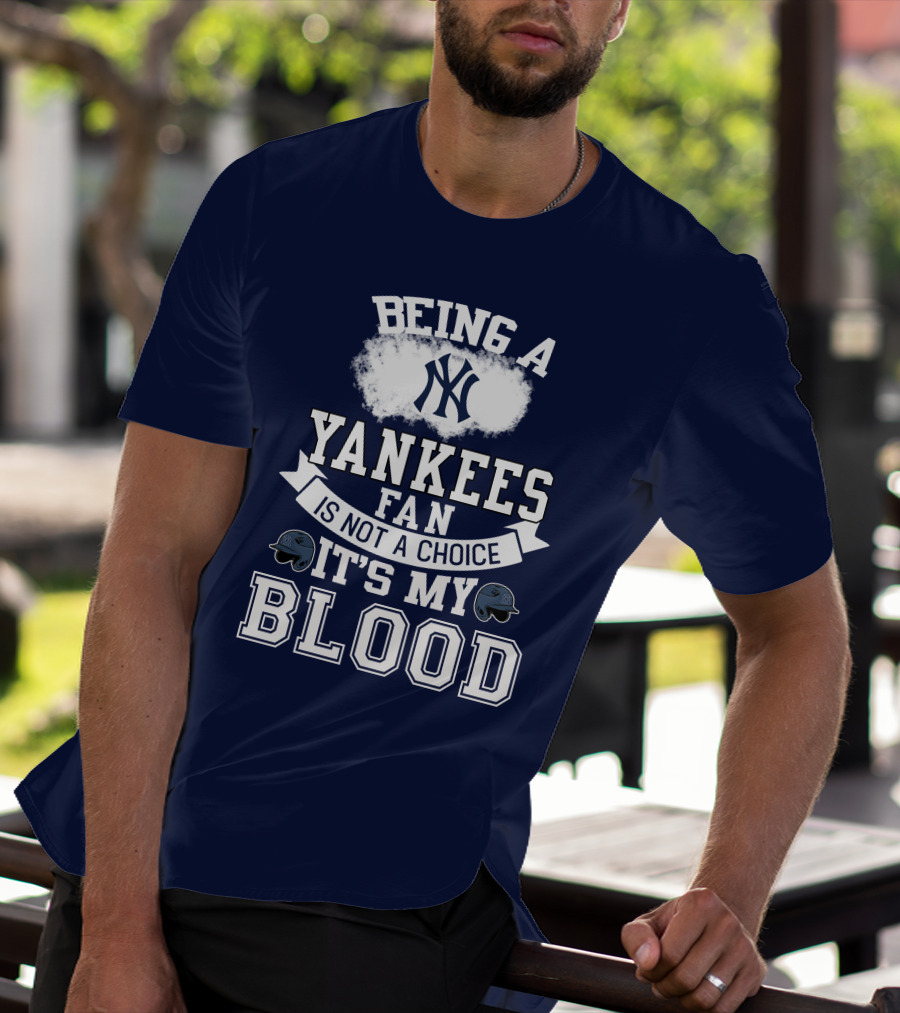 Being A Yankees Fan Is Not A Choice It's My Blood T-Shirt