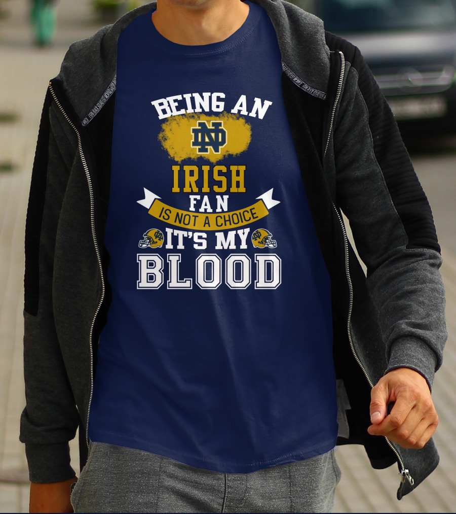 Being An Notre Dame Irish Fan Is Not A Choice It’s My Blood T-Shirt