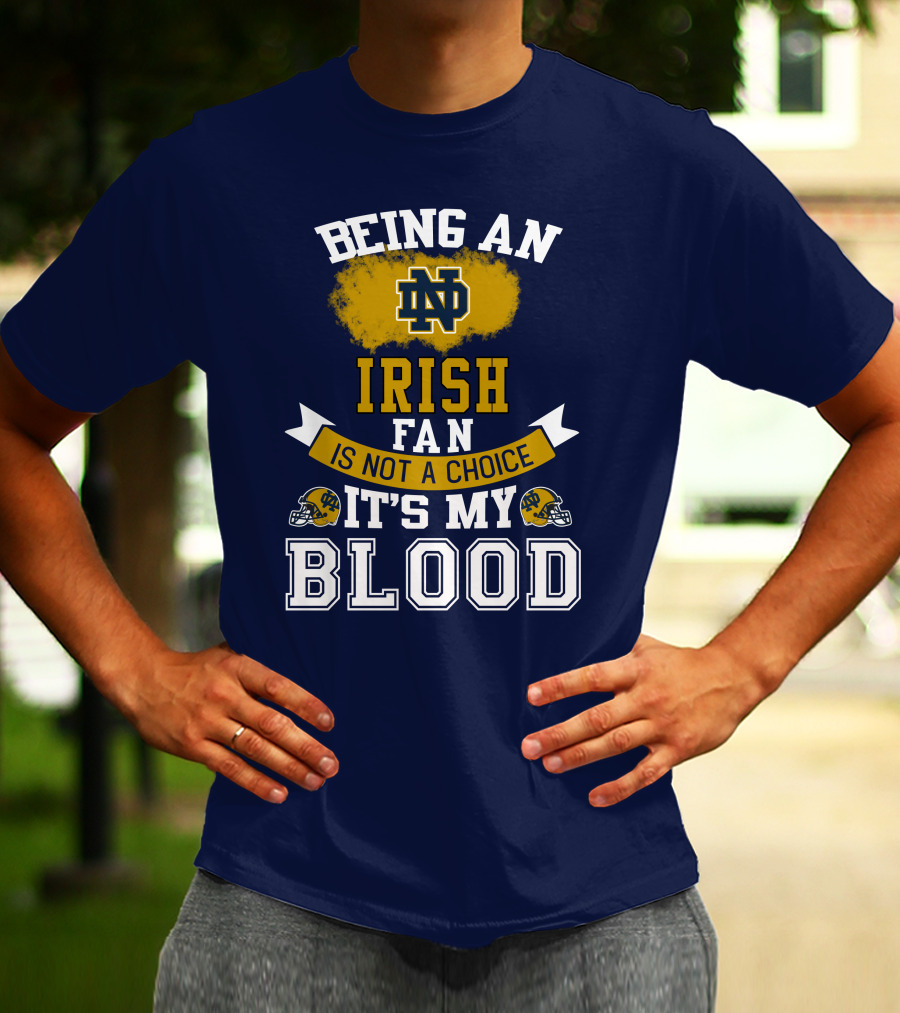 Being An Notre Dame Irish Fan Is Not A Choice It’s My Blood T-Shirt