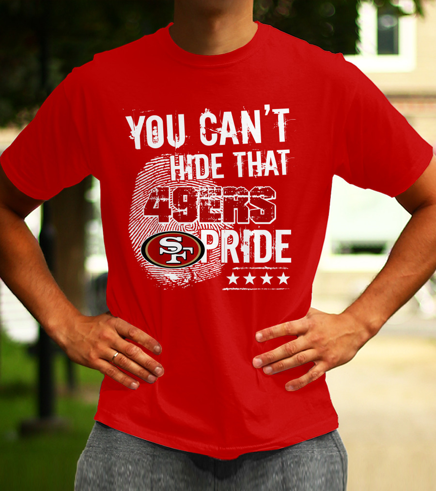 You Can't Hide That 49ers Pride San Francisco Sf T-Shirt