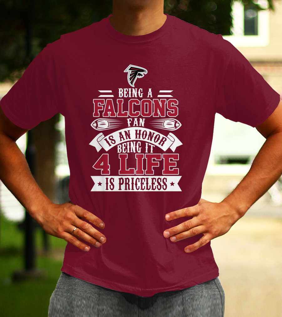 Being A Falcons Fan Is An Honor Being It 4 Life Is Priceless T-Shirt