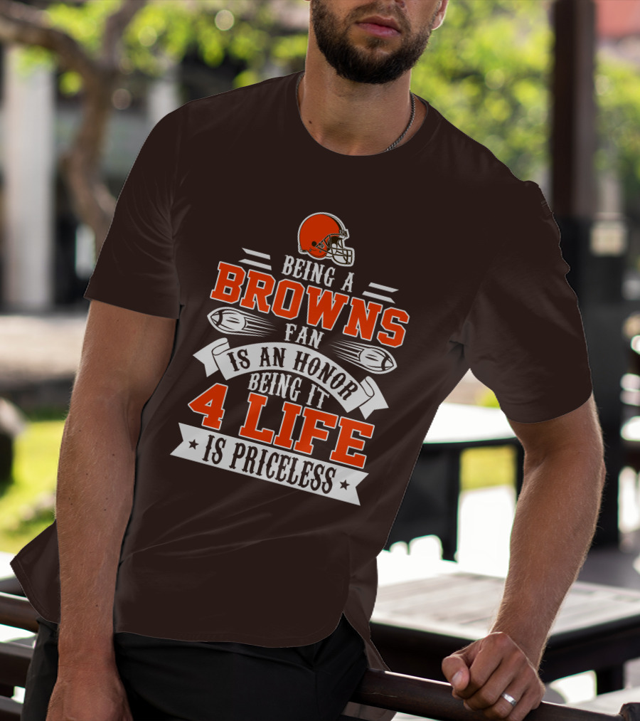 Being A Cleveland Browns Fan Is An Honor Being It 4 Life Is Priceless T-Shirt