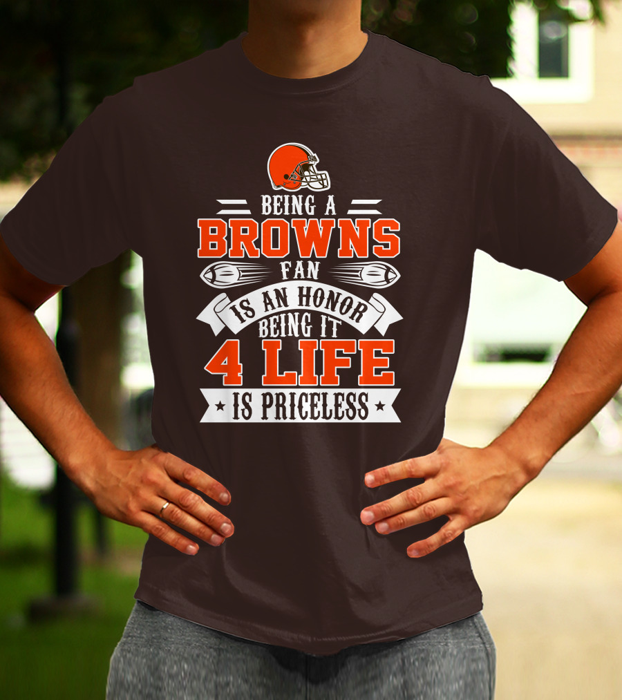 Being A Cleveland Browns Fan Is An Honor Being It 4 Life Is Priceless T-Shirt
