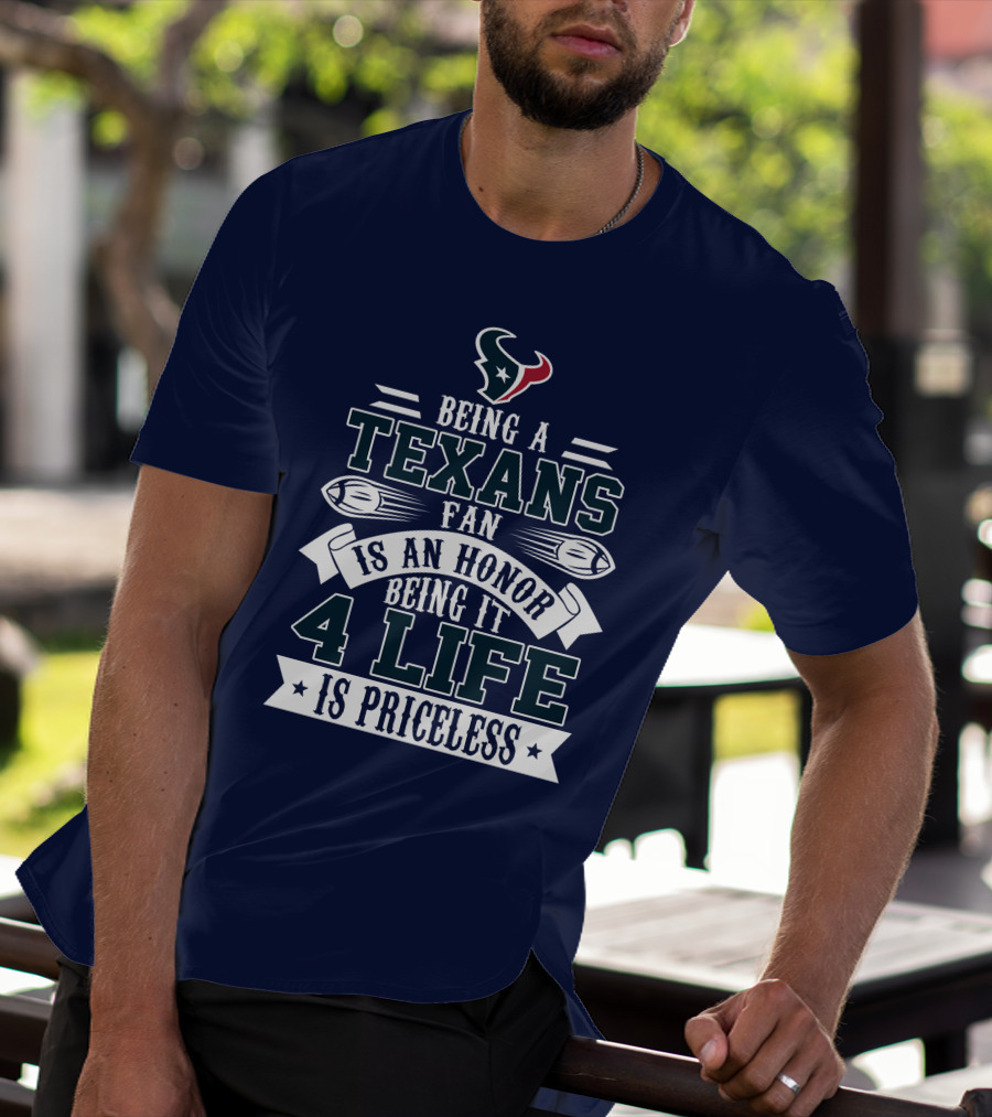 Being A Texans Fan Is An Honor Being It 4 Life Is Priceless T-Shirt