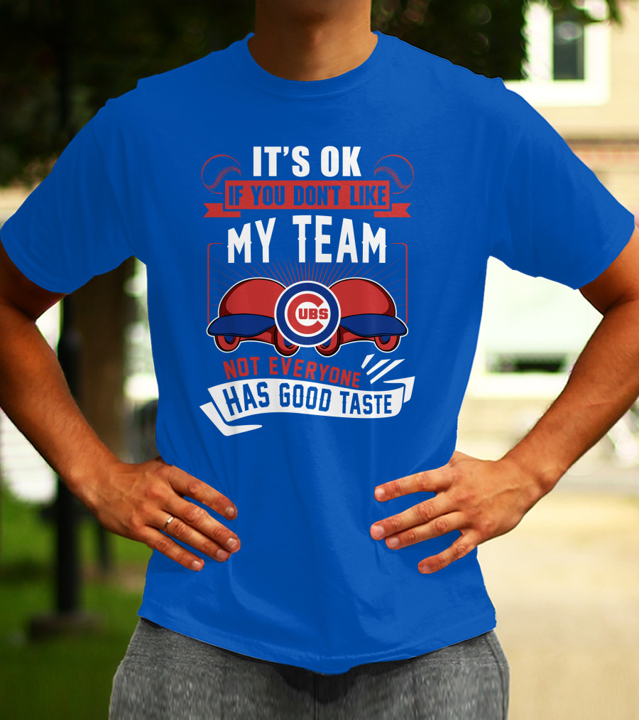 It's Ok If You Don't Like My Team Cubs Not Everyone Has Good Taste T-Shirt