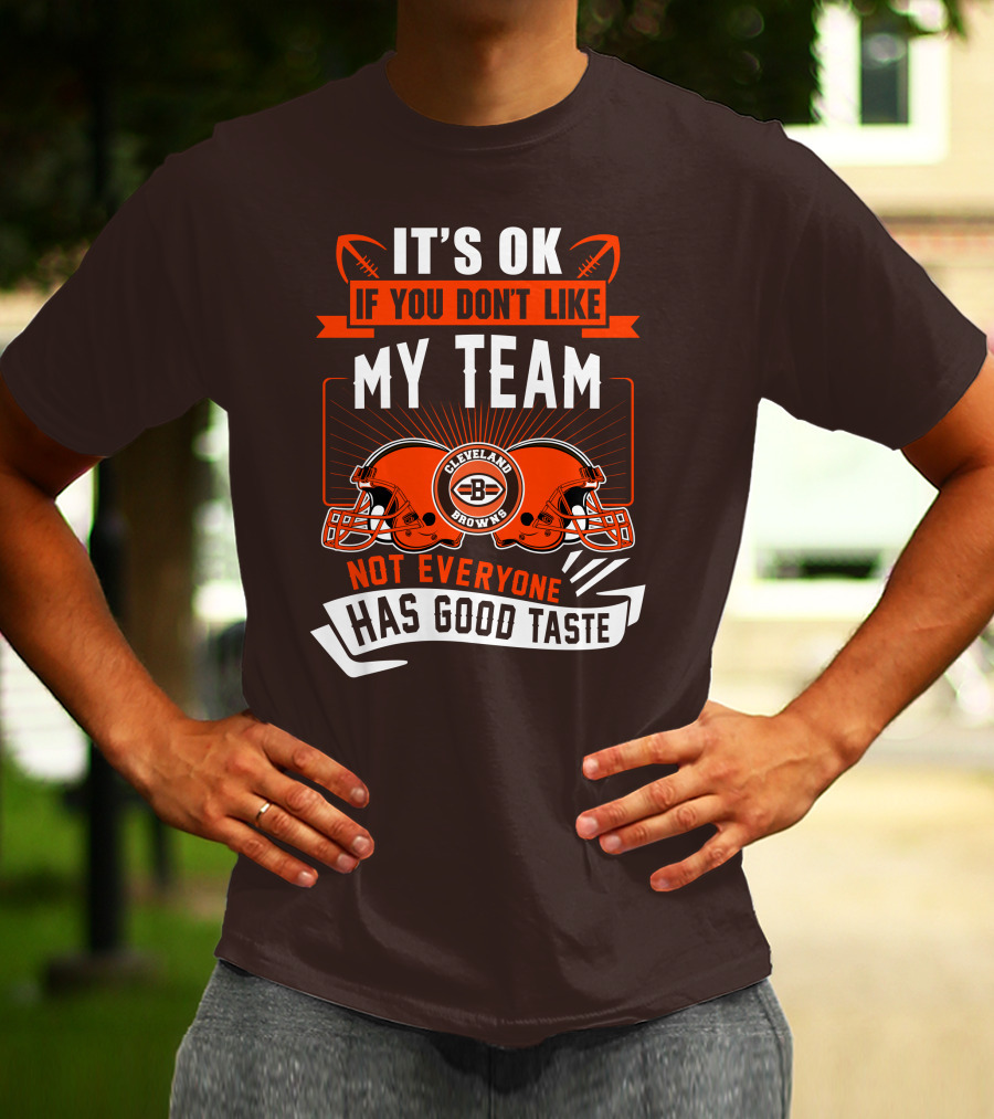 Cleveland Browns It's Ok If You Don't Like My Team Not Everyone Has Good Taste T-Shirt