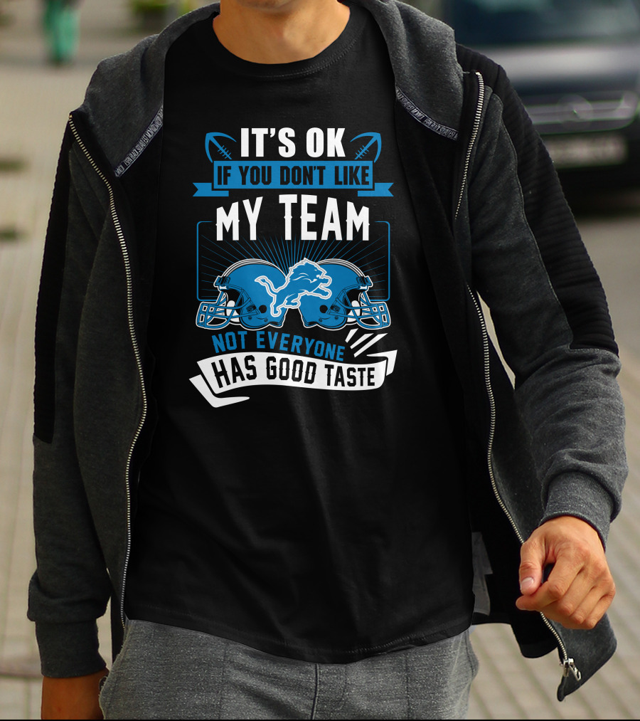 IT'S OK IF YOU DON'T LIKE MY TEAM NOT EVERYONE HAS GOOD TASTE Detroit Lions T-Shirt