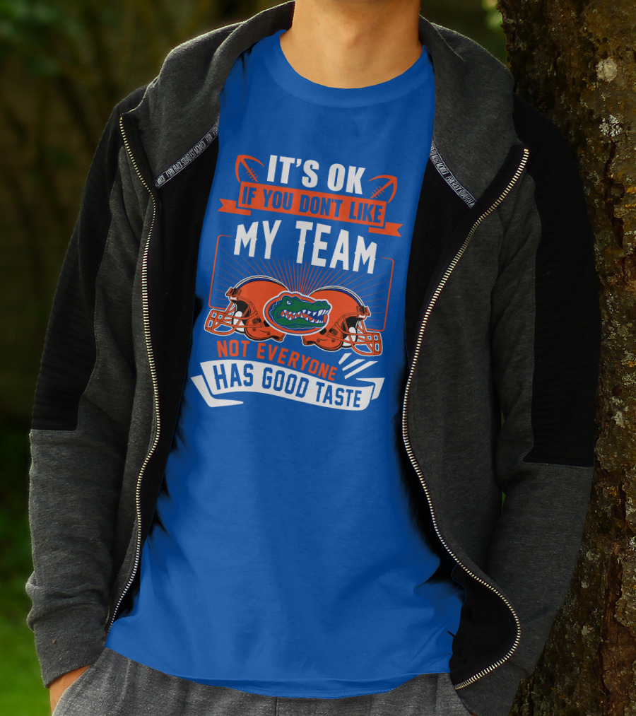 Florida Gators It's Ok If You Don't Like My Team Not Everyone Has Good Taste T-Shirt