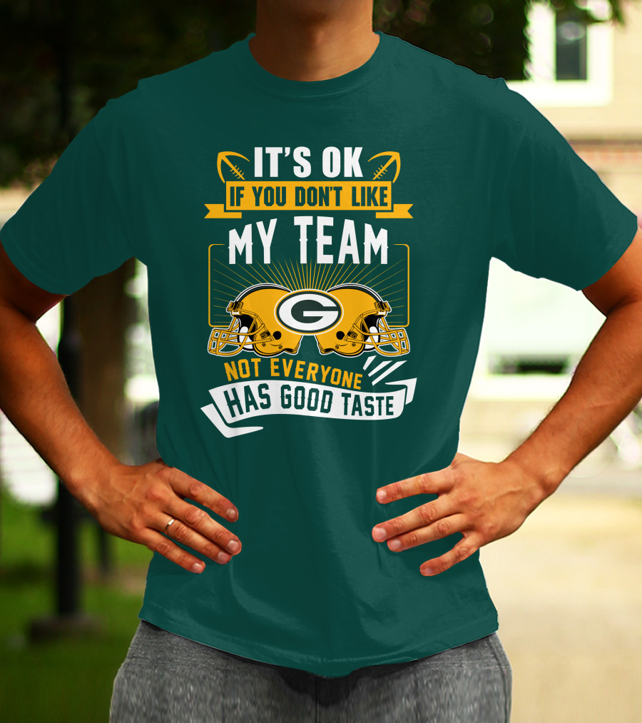 It's Ok If You Don't Like My Team Green Bay Packers Not Everyone Has Good Taste T-Shirt