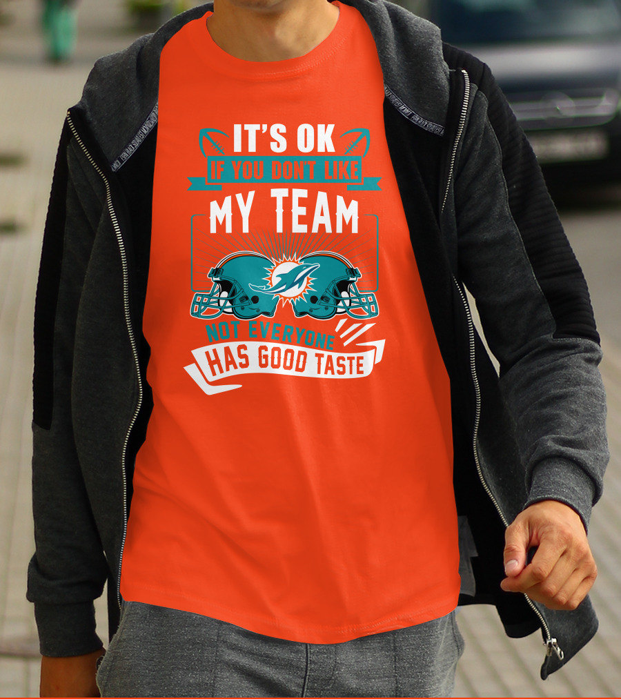 Miami Dolphins It's Ok If You Don't Like My Team Not Everyone Has Good Taste T-Shirt