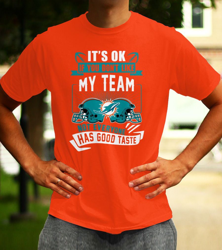 Miami Dolphins It's Ok If You Don't Like My Team Not Everyone Has Good Taste T-Shirt