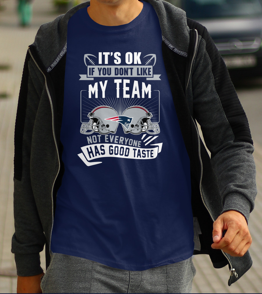New England Patriots It's Ok If You Don't Like My Team Not Everyone Has Good Taste T-Shirt