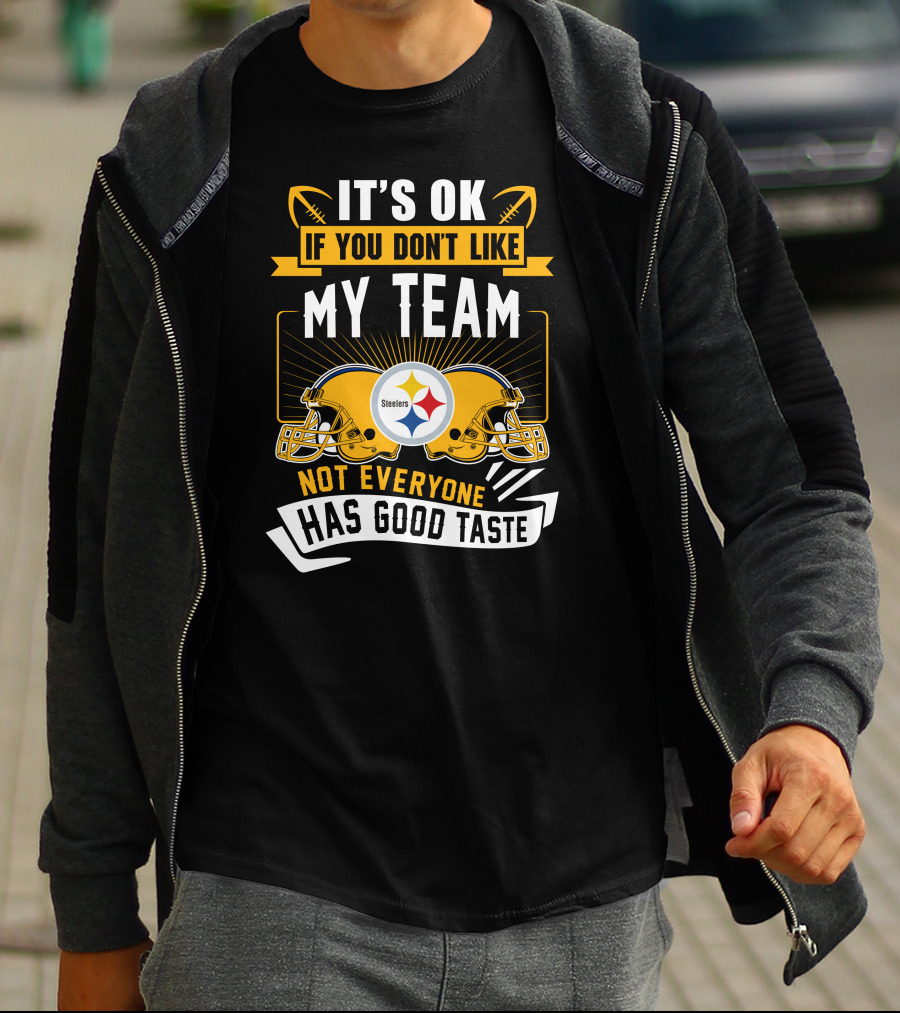 It's Ok If You Don't Like My Team Pittsburgh Steelers Not Everyone Has Good Taste T-Shirt