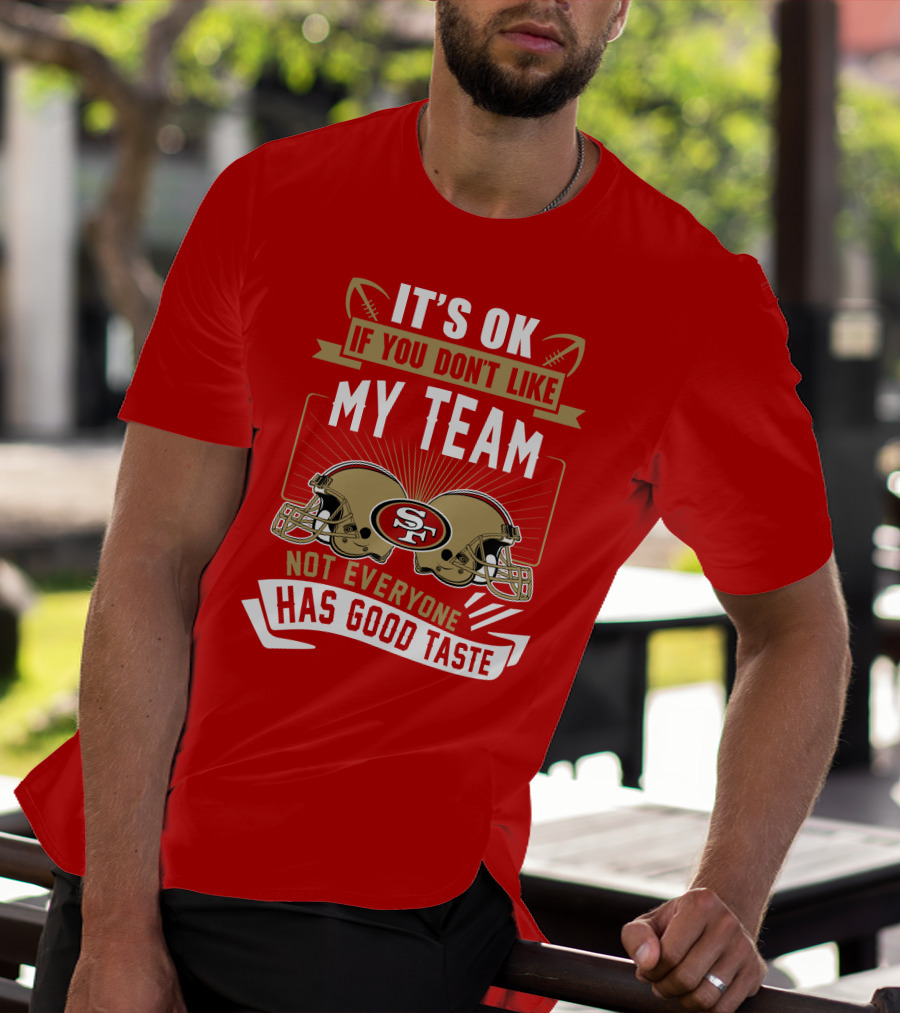 San Francisco 49ers It's Ok If You Don't Like My Team Not Everyone Has Good Taste T-Shirt