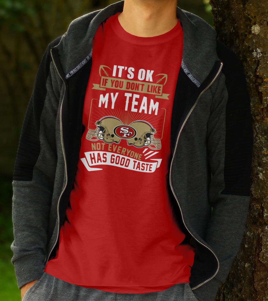 San Francisco 49ers It's Ok If You Don't Like My Team Not Everyone Has Good Taste T-Shirt