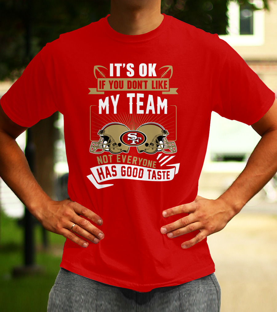 San Francisco 49ers It's Ok If You Don't Like My Team Not Everyone Has Good Taste T-Shirt