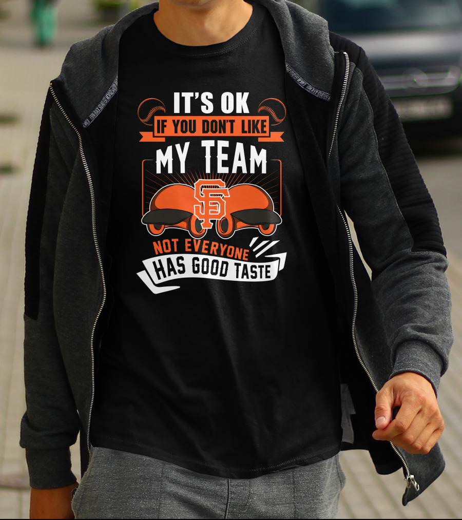 San Francisco Giants It's Ok If You Don't Like My Team Not Everyone Has Good Taste T-Shirt