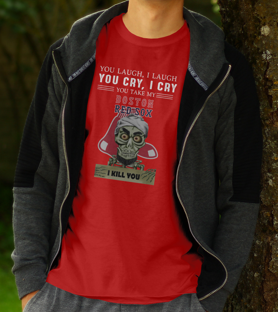 You Laugh I Laugh You Cry I Cry You Take My Boston Red Sox I Kill You T-Shirt